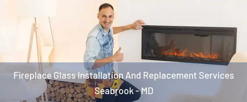 Fireplace Glass Installation And Replacement Services Seabrook - MD