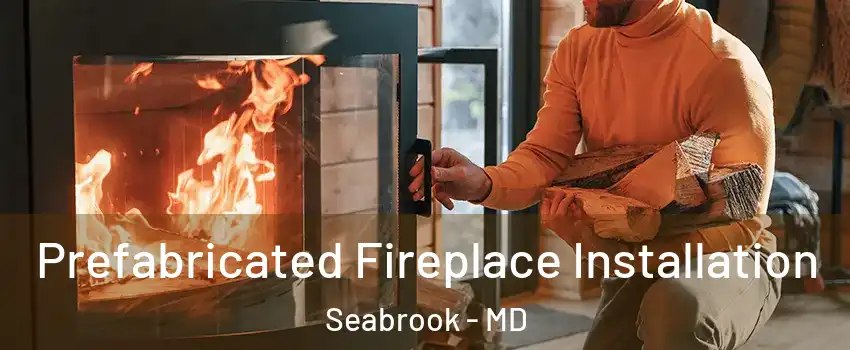 Prefabricated Fireplace Installation Seabrook - MD