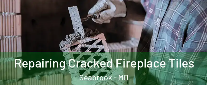 Repairing Cracked Fireplace Tiles Seabrook - MD