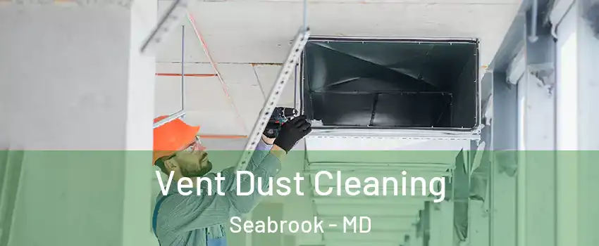 Vent Dust Cleaning Seabrook - MD
