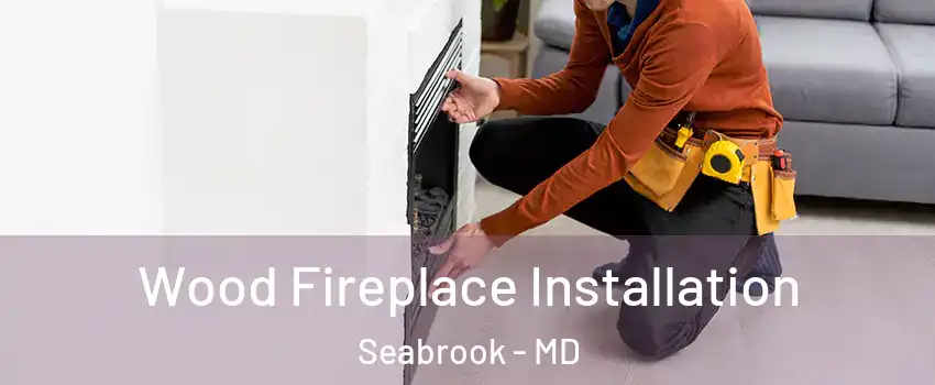 Wood Fireplace Installation Seabrook - MD